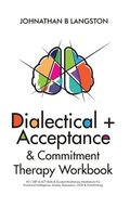 Dialectical + Acceptance & Commitment Therapy Workbook