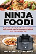Ninja Foodi Easy, Delicious, Healthy, Fast and Time Saving Ninja Foodi Pressure Cooker Recipes for Mouth - Watering Meals That Anyone Can Cook