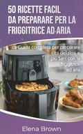 50 ricette facili da preparare per la friggitrice ad aria 50 Easy-to-Prepare Air Fryer Recipes (Italian edition)