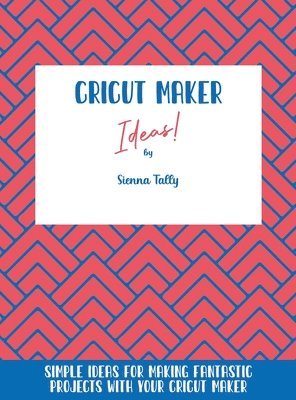 Sienna Tally - Cricut Maker Ideas!, Inbunden. Tillgänglighet: Lägg i varukorg