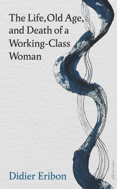 Didier Eribon - Life, Old Age, and Death of a Working-Class Woman, E-bok