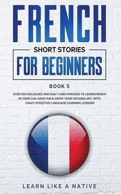 Learn Like A Native - French Short Stories for Beginners Book 5, Häftad. Tillgänglighet: Lägg i varukorg