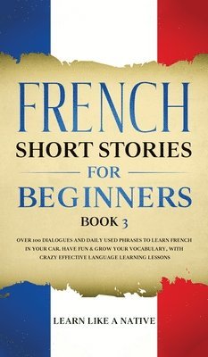 Learn Like A Native - French Short Stories for Beginners Book 3, Inbunden. Tillgänglighet: Lägg i varukorg