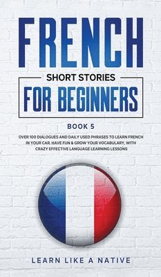 Learn Like A Native - French Short Stories for Beginners Book 5, Inbunden. Tillgänglighet: Lägg i varukorg