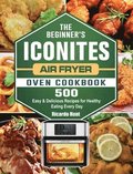 The Beginner's Iconites Air Fryer Oven Cookbook