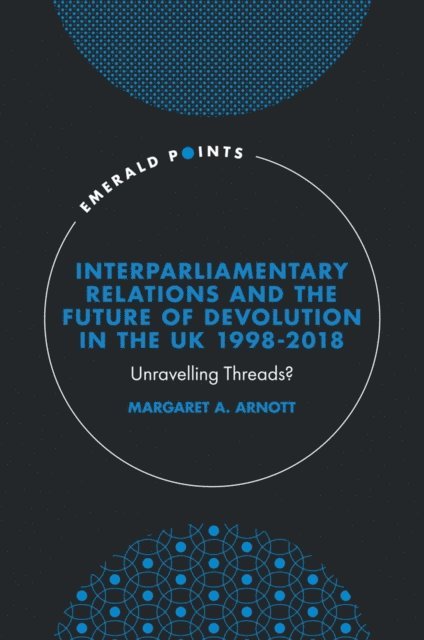 Margaret A. Arnott - Interparliamentary Relations and the Future of Devolution in the UK 1998-2018, E-bok