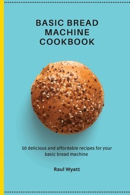 Raul Wyatt - Basic Bread Machine Cookbook, Häftad