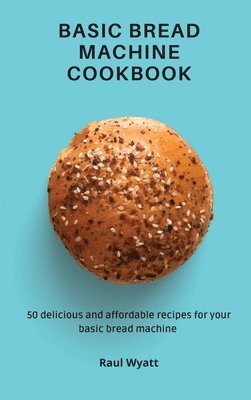 Raul Wyatt - Basic Bread Machine Cookbook, Inbunden