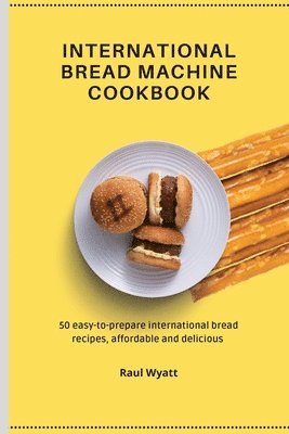 Raul Wyatt - International Bread Machine Cookbook, Häftad