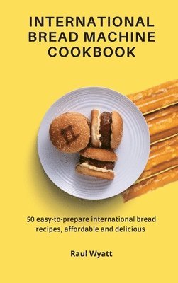 Raul Wyatt - International Bread Machine Cookbook, Inbunden