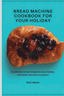 Raul Wyatt - Bread Machine Cookbook for your Holiday, Häftad