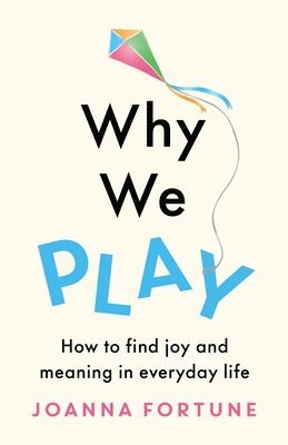 Joanna Fortune - Why We Play: How to find joy and meaning in everyday life, Häftad