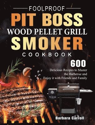 Foolproof Pit Boss Wood Pellet Grill and Smoker Cookbook by Barbara Carroll