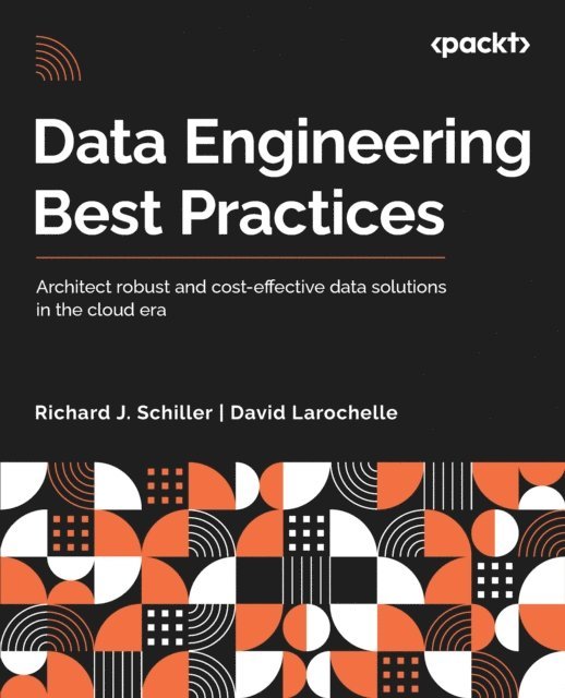 David Larochelle, Richard J. Schiller - Data Engineering Best Practices, E-bok