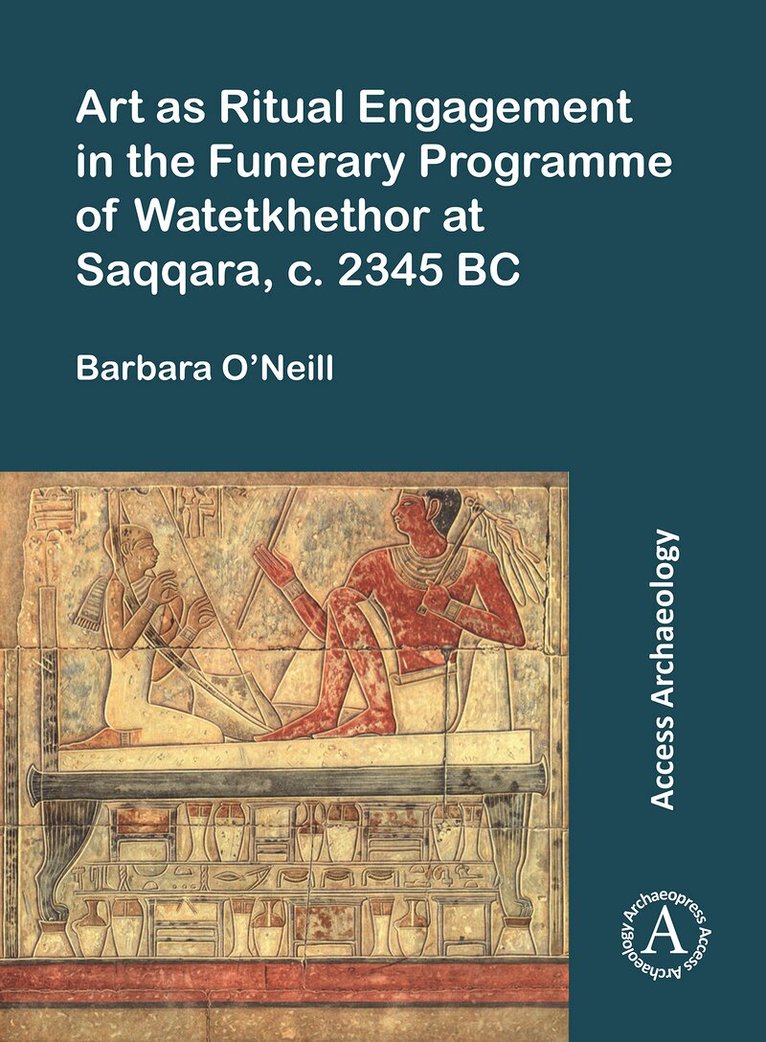 Barbara O’Neill - Art as Ritual Engagement in the Funerary Programme of Watetkhethor at Saqqara, C. 2345 BC, Häftad