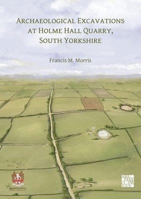 Francis M. Morris - Archaeological Excavations at Holme Hall Quarry, South Yorkshire, Häftad