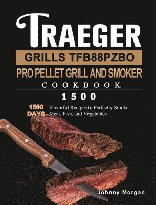 Johnny Morgan - Traeger Grills TFB88PZBO Pro Pellet Grill and Smoker Cookbook 1500, Inbunden