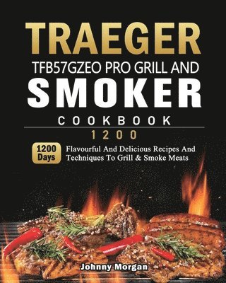 Johnny Morgan - Traeger TFB57GZEO Pro Grill and Smoker Cookbook 1200, Häftad