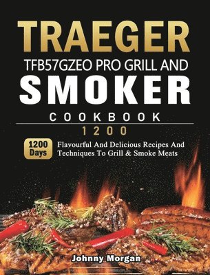 Johnny Morgan - Traeger TFB57GZEO Pro Grill and Smoker Cookbook 1200, Inbunden