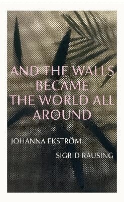Johanna Ekström, Sigrid Rausing - And the Walls Became the World All Around, Inbunden