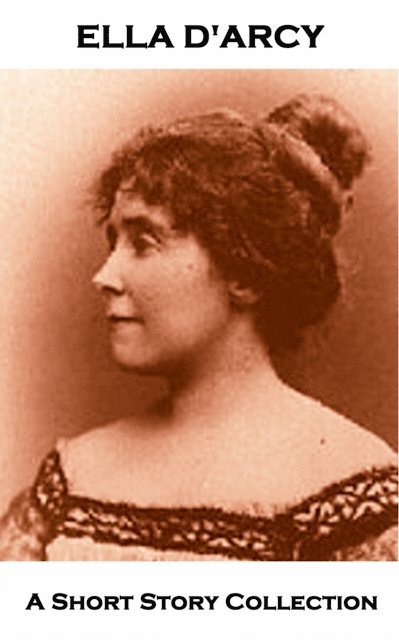 Ella D'Arcy - Ella D'Arcy - A Short Story Collection, E-bok