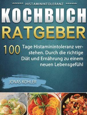 Jonas Kohler - Histaminintoleranz Kochbuch/Ratgeber: 100 Tage Histaminintoleranz verstehen. Durch die richtige Diät und Ernährung zu einem neuen Lebensgefühl, Inbunden