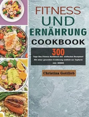 Christina Gottlieb - Fitness und Ernährung: 300 Tage Das Fitness Kochbuch mit einfachen Rezepten! Mit einer gesunden Ernährung endlich zur Topform inkl. BONUS, Inbunden. Tillgänglighet: Tillfälligt slut