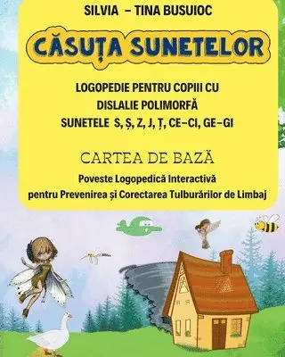 Căsuţa Sunetelor, LOGOPEDIE PENTRU COPIII CU DISLALIE POLIMORFĂ SUNETELE S, Ş, Z, J, Ţ, CE-CI, GE-GI, CARTEA DE BAZĂ Poveste Logopedică Interactivă pentru Prevenirea şi Corectarea Tulburărilor de Limbaj