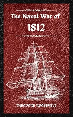 Theodore Roosevelt - Naval War of 1812 (Complete Edition), Inbunden. Tillgänglighet: Lägg i varukorg