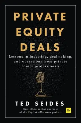 Private Equity Deals: Lessons in Investing, Dealmaking, and Operations from Private Equity Professionals