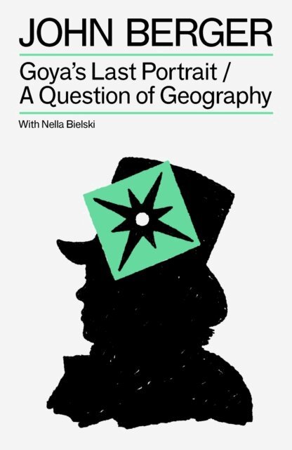 John Berger, Nella Bielski - Goya's Last Portrait/A Question of Geography, E-bok
