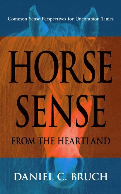 Daniel C. Bruch - Horse Sense from the Heartland: Common Sense Perspectives for Uncommon Times, E-bok
