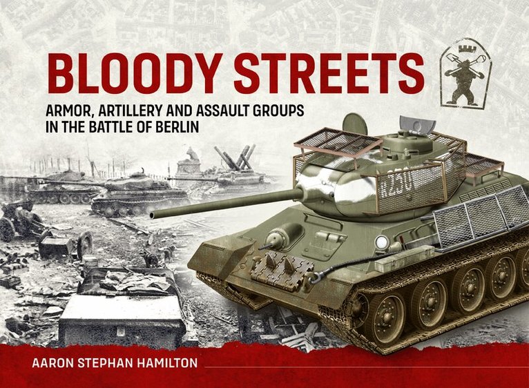 Aaron Stephan Hamilton - Bloody Streets: Armor, Artillery and Assault Groups in the Battle of Berlin, Inbunden