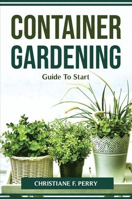 Christiane F Perry - Container Gardening Guide To Start, Häftad