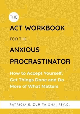 Patricia Zurita Ona, Psy.D - ACT Workbook for the Anxious Procrastinator, Häftad