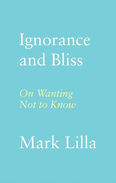 Mark Lilla - Ignorance and Bliss, E-bok