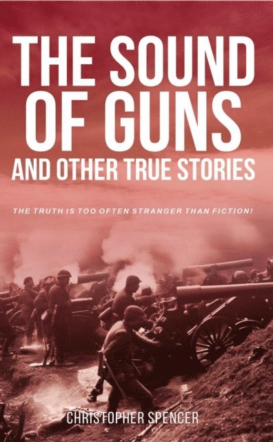 Christopher Spencer - Sound of Guns and Other True Stories, E-bok