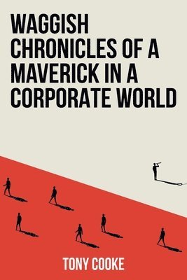 Tony Cooke - Waggish Chronicles of a Maverick in a Corporate World, Häftad