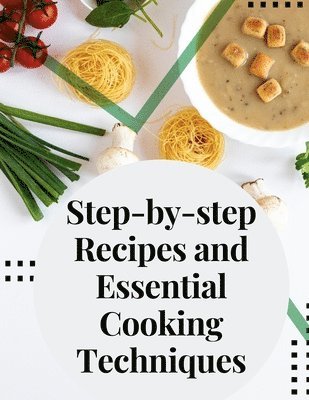 Stanley B Molloy - Step-by-step Recipes and Essential Cooking Techniques: Tips, and Tricks for Easy Cooking, Häftad