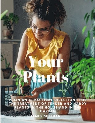 James Sheehan - Your Plants - Plain and Practical Directions for the Treatment of Tender and Hardy Plants in the House and in the Garden, Häftad. Tillgänglighet: Lägg i varukorg