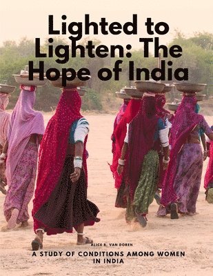 Alice B Van Doren - Lighted to Lighten: The Hope of India, a Study of Conditions among Women in India, Häftad