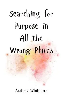 Arabella Whitmore - Searching for Purpose in All the Wrong Places, Inbunden. Tillgänglighet: Tillfälligt slut