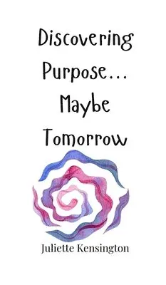 Juliette Kensington - Discovering Purpose... Maybe Tomorrow, Inbunden. Tillgänglighet: Tillfälligt slut