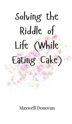 Maxwell Donovan - Solving the Riddle of Life (While Eating Cake), Inbunden. Tillgänglighet: Tillfälligt slut