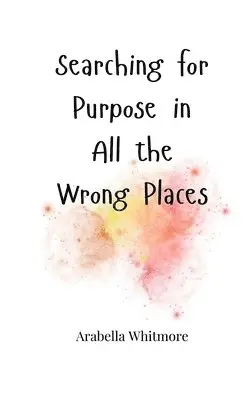 Arabella Whitmore - Searching for Purpose in All the Wrong Places, Häftad. Tillgänglighet: Tillfälligt slut