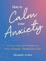 Elizabeth Archer - How to Calm Your Anxiety, Inbunden