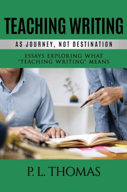 P. L. Thomas - Teaching Writing as Journey, Not Destination, E-bok