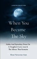 When You Became The Sky Haiku And Epistolary Prose On A Daughter's Love, Loss & The Silence That Remains