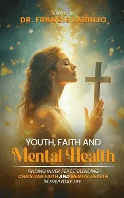 Francis Labinjo - Young People, Faith & Mental Challenges: Finding Inner Peace By Blending Christian Faith And Mental Health In Everyday Life, Inbunden. Tillgänglighet: Lägg i varukorg