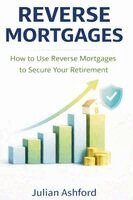 Reverse Mortgages: How to Use Reverse Mortgages to Secure Your Retirement